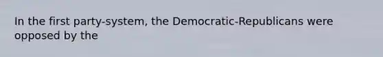 In the first party-system, the Democratic-Republicans were opposed by the