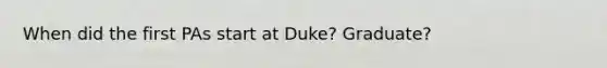 When did the first PAs start at Duke? Graduate?