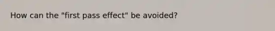 How can the "first pass effect" be avoided?