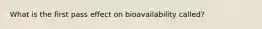 What is the first pass effect on bioavailability called?