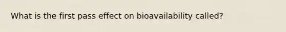 What is the first pass effect on bioavailability called?