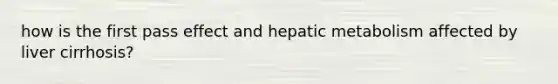 how is the first pass effect and hepatic metabolism affected by liver cirrhosis?