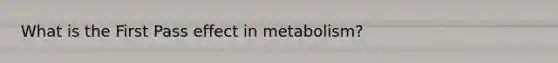 What is the First Pass effect in metabolism?