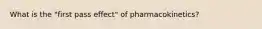 What is the "first pass effect" of pharmacokinetics?