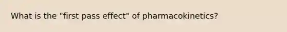 What is the "first pass effect" of pharmacokinetics?