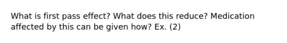 What is first pass effect? What does this reduce? Medication affected by this can be given how? Ex. (2)