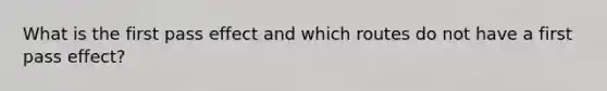 What is the first pass effect and which routes do not have a first pass effect?