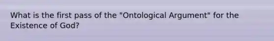 What is the first pass of the "Ontological Argument" for the Existence of God?