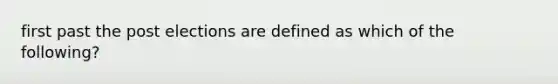 first past the post elections are defined as which of the following?