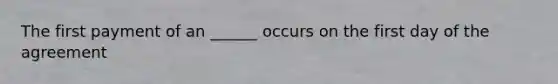 The first payment of an ______ occurs on the first day of the agreement