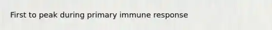 First to peak during primary immune response