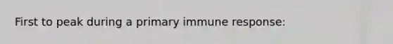 First to peak during a primary immune response: