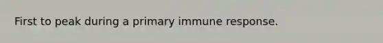 First to peak during a primary immune response.