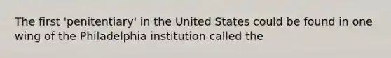 The first 'penitentiary' in the United States could be found in one wing of the Philadelphia institution called the