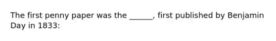 The first penny paper was the ______, first published by Benjamin Day in 1833: