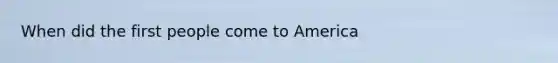 When did the first people come to America