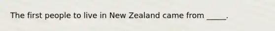 The first people to live in New Zealand came from _____.