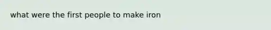 what were the first people to make iron