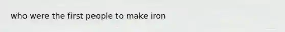 who were the first people to make iron