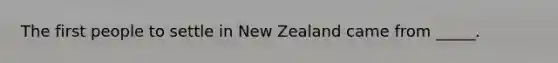 The first people to settle in New Zealand came from _____.