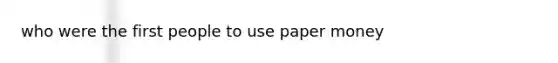 who were the first people to use paper money