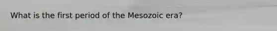 What is the first period of the Mesozoic era?