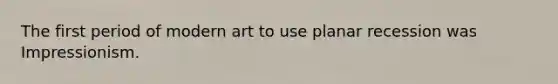 The first period of modern art to use planar recession was Impressionism.