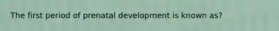 The first period of prenatal development is known as?