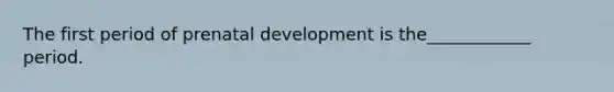 The first period of <a href='https://www.questionai.com/knowledge/kMumvNdQFH-prenatal-development' class='anchor-knowledge'>prenatal development</a> is the____________ period.