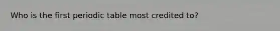 Who is the first periodic table most credited to?