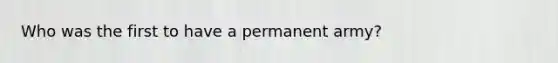 Who was the first to have a permanent army?