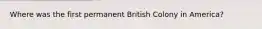 Where was the first permanent British Colony in America?