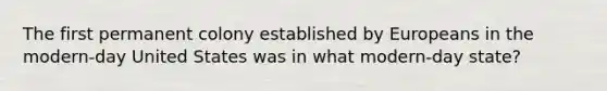 The first permanent colony established by Europeans in the modern-day United States was in what modern-day state?