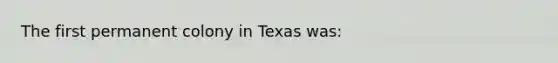 The first permanent colony in Texas was: