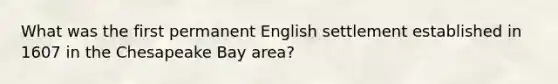 What was the first permanent English settlement established in 1607 in the Chesapeake Bay area?