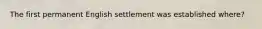 The first permanent English settlement was established where?