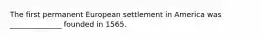 The first permanent European settlement in America was ______________ founded in 1565.