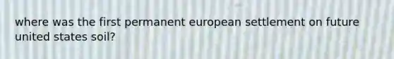 where was the first permanent european settlement on future united states soil?