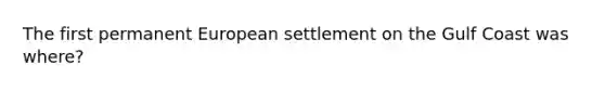 The first permanent European settlement on the Gulf Coast was where?