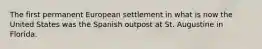 The first permanent European settlement in what is now the United States was the Spanish outpost at St. Augustine in Florida.