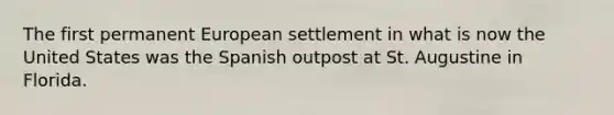 The first permanent European settlement in what is now the United States was the Spanish outpost at St. Augustine in Florida.