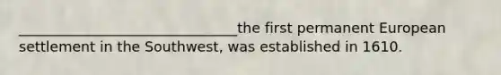 _______________________________the first permanent European settlement in the Southwest, was established in 1610.