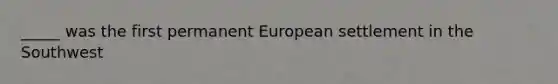 _____ was the first permanent European settlement in the Southwest