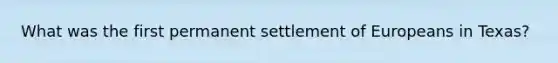 What was the first permanent settlement of Europeans in Texas?