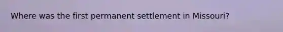 Where was the first permanent settlement in Missouri?