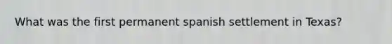 What was the first permanent spanish settlement in Texas?