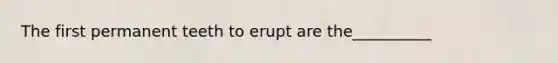 The first permanent teeth to erupt are the__________