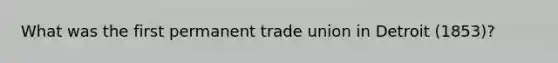 What was the first permanent trade union in Detroit (1853)?