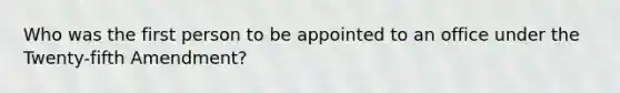 Who was the first person to be appointed to an office under the Twenty-fifth Amendment?