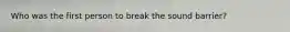 Who was the first person to break the sound barrier?